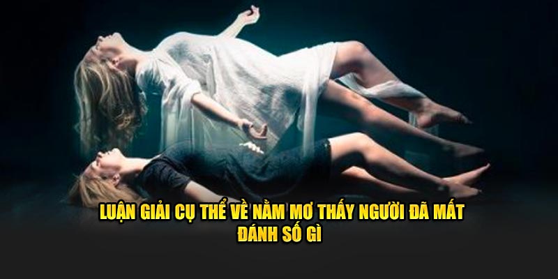 Luận giải cụ thể về nằm mơ thấy người đã mất đánh số gì 