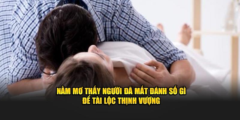 nằm mơ thấy người đã mất đánh số gì